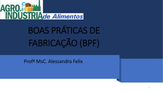 BOAS PRÁTICAS DE
FABRICAÇÃO (BPF)
Profª MsC. Alessandra Felix
1
 