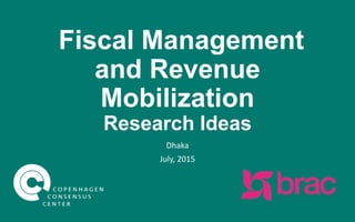 Fiscal Management
and Revenue
Mobilization
Research Ideas
Dhaka
July, 2015
 