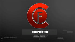INVESTOR OVERVIEWMatthew Papish, Founder and Chairman
matt@campusfeed.com
CAMPUSFEED
 