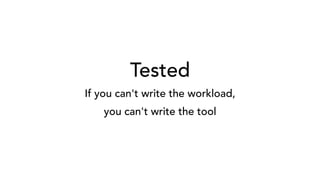 Tested
If you can't write the workload,
you can't write the tool
 