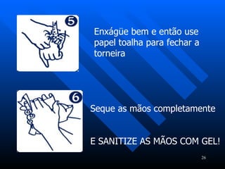Enxágüe bem e então use papel toalha para fechar a torneira Seque as mãos completamente E SANITIZE AS MÃOS COM GEL! 