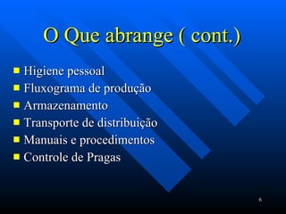 O Que abrange ( cont.) Higiene pessoal Fluxograma de produção Armazenamento Transporte de distribuição Manuais e procedimentos Controle de Pragas 