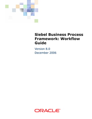 Siebel Business Process
Framework: Workflow
Guide
Version 8.0
December 2006
 