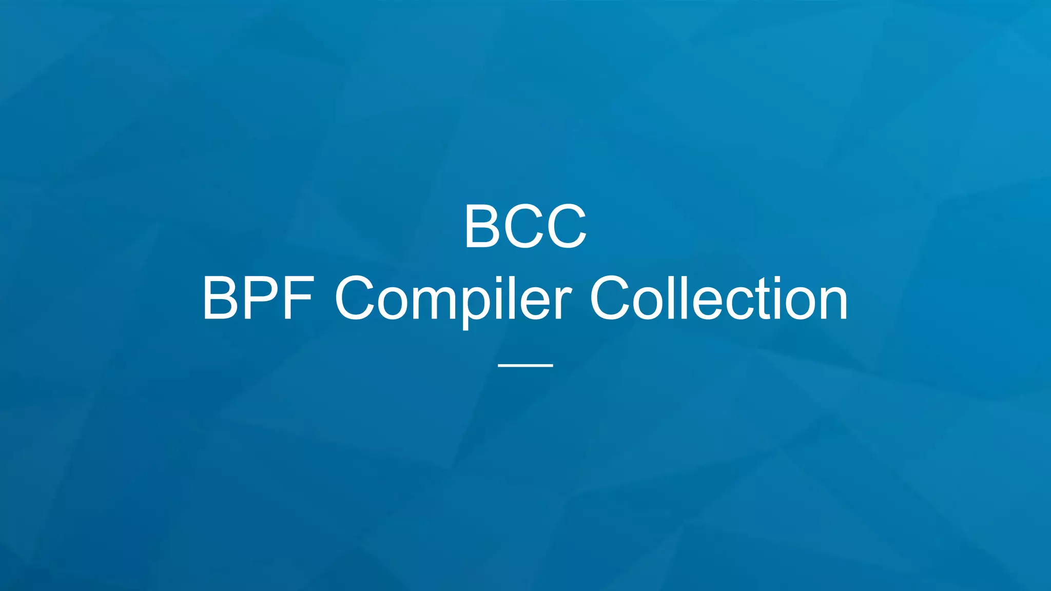 BCC
BPF Compiler Collection
 