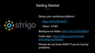 Getting Started
• Setup your workshop platform:
• https://bit.ly/2ZohsS1
• Token: 4YSH
• Background slides: https://bit.ly/2Ww980G
• Code repo: https://github.com/michael-
kehoe/bpf-workshop/
• Please let me know ASAP if you’re having
problems
 