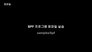 BPF 프로그램 컴파일 실습
samples/bpf
컴파일
 