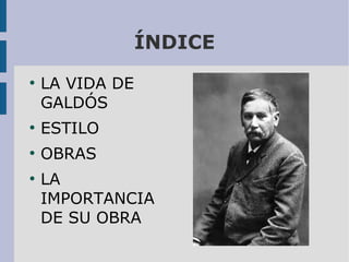 ÍNDICE
●

LA VIDA DE
GALDÓS

●

ESTILO

●

OBRAS

●

LA
IMPORTANCIA
DE SU OBRA

 