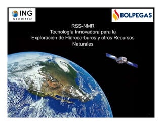 1
RSS-NMR
Tecnología Innovadora para la
Exploración de Hidrocarburos y otros Recursos
Naturales
 