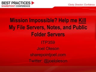 Mission Impossible? Help me Kill
My File Servers, Notes, and Public
          Folder Servers
               ITP359
            Joel Oleson
         sharepointjoel.com
        Twitter: @joeloleson
 