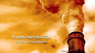 It adds harmful CO2
 to the atmosphere.
 