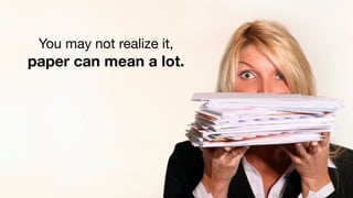You may not realize it,
paper can mean a lot.
 