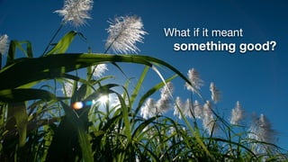 What if it meant
 something good?
 