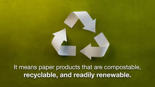 It means paper products that are compostable,
   recyclable, and readily renewable.
 