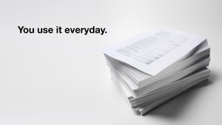 You use it everyday.
 
