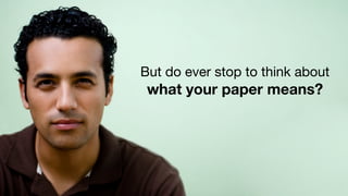 But do ever stop to think about
 what your paper means?
 