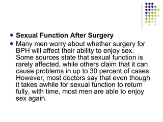 <ul><li>Sexual Function After Surgery </li></ul><ul><li>Many men worry about whether surgery for BPH will affect their abi...