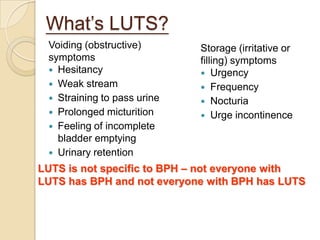What’s LUTS?
 Voiding (obstructive)       Storage (irritative or
 symptoms                    filling) symptoms
  Hesitan...