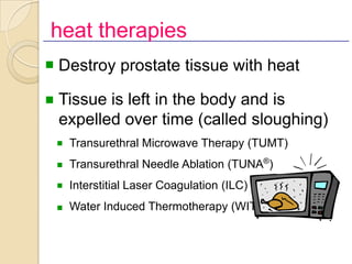 heat therapies
n   Destroy prostate tissue with heat

n   Tissue is left in the body and is
    expelled over time (called...