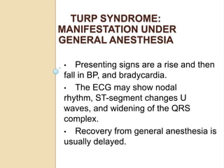 TURP SYNDROME:
MANIFESTATION UNDER
GENERAL ANESTHESIA

•   Presenting signs are a rise and then
fall in BP, and bradycardi...