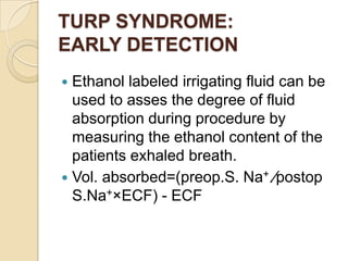 TURP SYNDROME:
EARLY DETECTION
 Ethanol labeled irrigating fluid can be
  used to asses the degree of fluid
  absorption ...