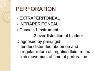 PERFORATION
 EXTRAPERITONEAL
 INTRAPERITONEAL
 Cause :-1.instrument
          2.overdistention of bladder
Diagnosed by ...