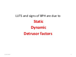 LUTS and signs of BPH are due to
Static
Dynamic
Detrusor factors
2/25/2018 5
 