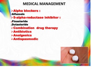 MEDICAL MANAGEMENT
Alpha blockers :
•Alfuzosin
5-alpha-reductase inhibitor :
.Finasteride
.Dutasteride
Combination drug therapy
Antibiotics
Analgesics
Antispasmodic
 