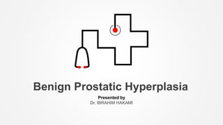 Benign Prostatic Hyperplasia
Presented by
Dr. IBRAHIM HAKAMI
 