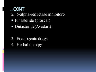 …CONT
2. 5-alpha-reductase inhibitor:-
 Finasteride (proscar)
 Dutasteride(Avodart)
3. Erectogenic drugs
4. Herbal therapy
 