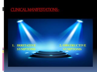 CLINICALMANIFESTATIONS:-
1. IRRITATIVE 2. OBSTRUCTIVE
SYMPTOMS SYMPTOMS
 