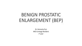 BENIGN PROSTATIC
ENLARGEMENT (BEP)
Dr. Hemanta Pun
MCh Urology Resident
Ist year
 