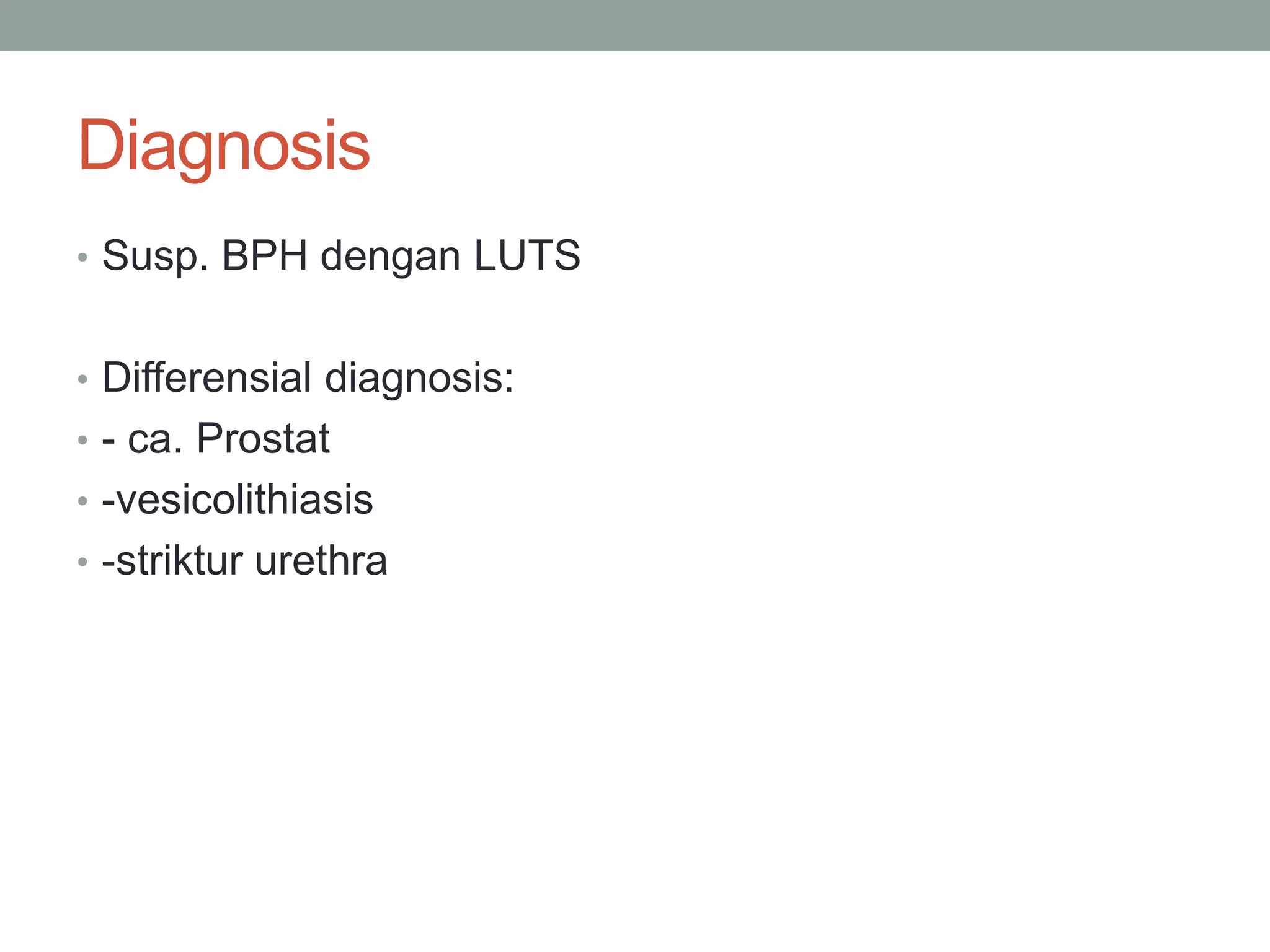 Diagnosis
• Susp. BPH dengan LUTS
• Differensial diagnosis:
• - ca. Prostat
• -vesicolithiasis
• -striktur urethra
 