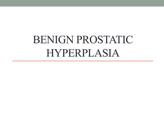 BENIGN PROSTATIC
HYPERPLASIA
 