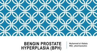 BENGIN PROSTATE
HYPERPLASIA (BPH)
Muhannad al-Rabaty
MSC. pharmaceutics
 