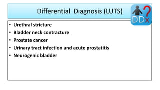 Differential Diagnosis (LUTS)
• Urethral stricture
• Bladder neck contracture
• Prostate cancer
• Urinary tract infection and acute prostatitis
• Neurogenic bladder
 