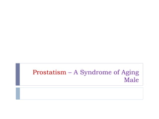 Prostatism – A Syndrome of Aging
Male
 