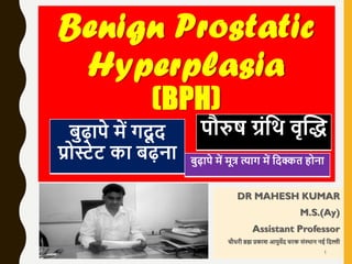 Benign Prostatic
Hyperplasia
(BPH)
DR MAHESH KUMAR
M.S.(Ay)
Assistant Professor
चौधरी ब्रह्म प्रकाश आयुर्वेद चरक संस्थान न...