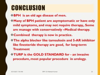 CONCLUSION
BPH is an old age disease of men.
Many of BPH patient are asymptomatic or have only
mild symptoms, and may no...