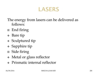 The energy from lasers can be delivered as 
follows: 
 End firing 
 Bare tip 
 Sculptured tip 
 Sapphire tip 
 Side f...