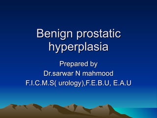 Benign prostatic hyperplasia Prepared by Dr.sarwar N mahmood F.I.C.M.S( urology),F.E.B.U, E.A.U 