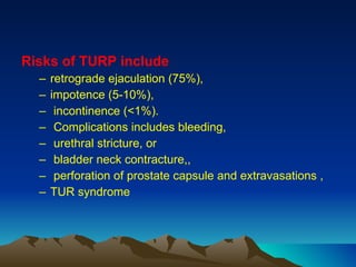 <ul><li>Risks of TURP include   </li></ul><ul><ul><li>retrograde ejaculation (75%),  </li></ul></ul><ul><ul><li>impotence ...
