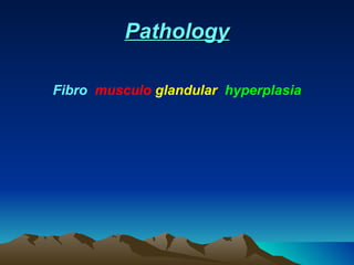 Pathology <ul><li>Fibro   musculo   glandular   hyperplasia </li></ul>