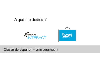 A qué me dedico ?




Classe de espanol – 25 de Octubre 2011
 