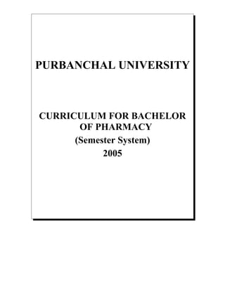 PURBANCHAL UNIVERSITY

CURRICULUM FOR BACHELOR
OF PHARMACY
(Semester System)
2005

 