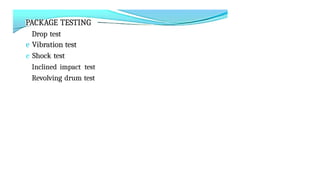 PACKAGE TESTING
Drop test
e Vibration test
e Shock test
Inclined impact test
Revolving drum test
 