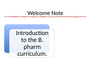 Welcome Note
Introduction
to the B.
pharm
curriculum.
 
