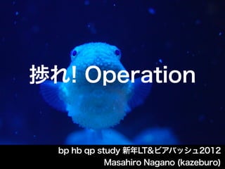 捗れ! Operation


  bp hb qp study 新年LT&ビアバッシュ2012
             Masahiro Nagano (kazeburo)
 