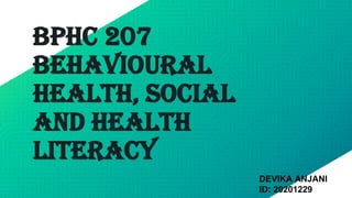 BPHC 207
Behavioural
Health, Social
And Health
Literacy
DEVIKA ANJANI
ID: 20201229
 
