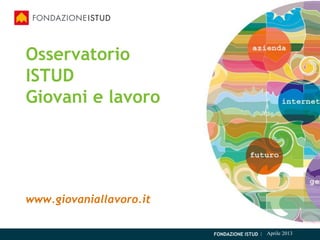 Osservatorio
ISTUD
Giovani e lavoro




www.giovaniallavoro.it

                         FONDAZIONE ISTUD
 