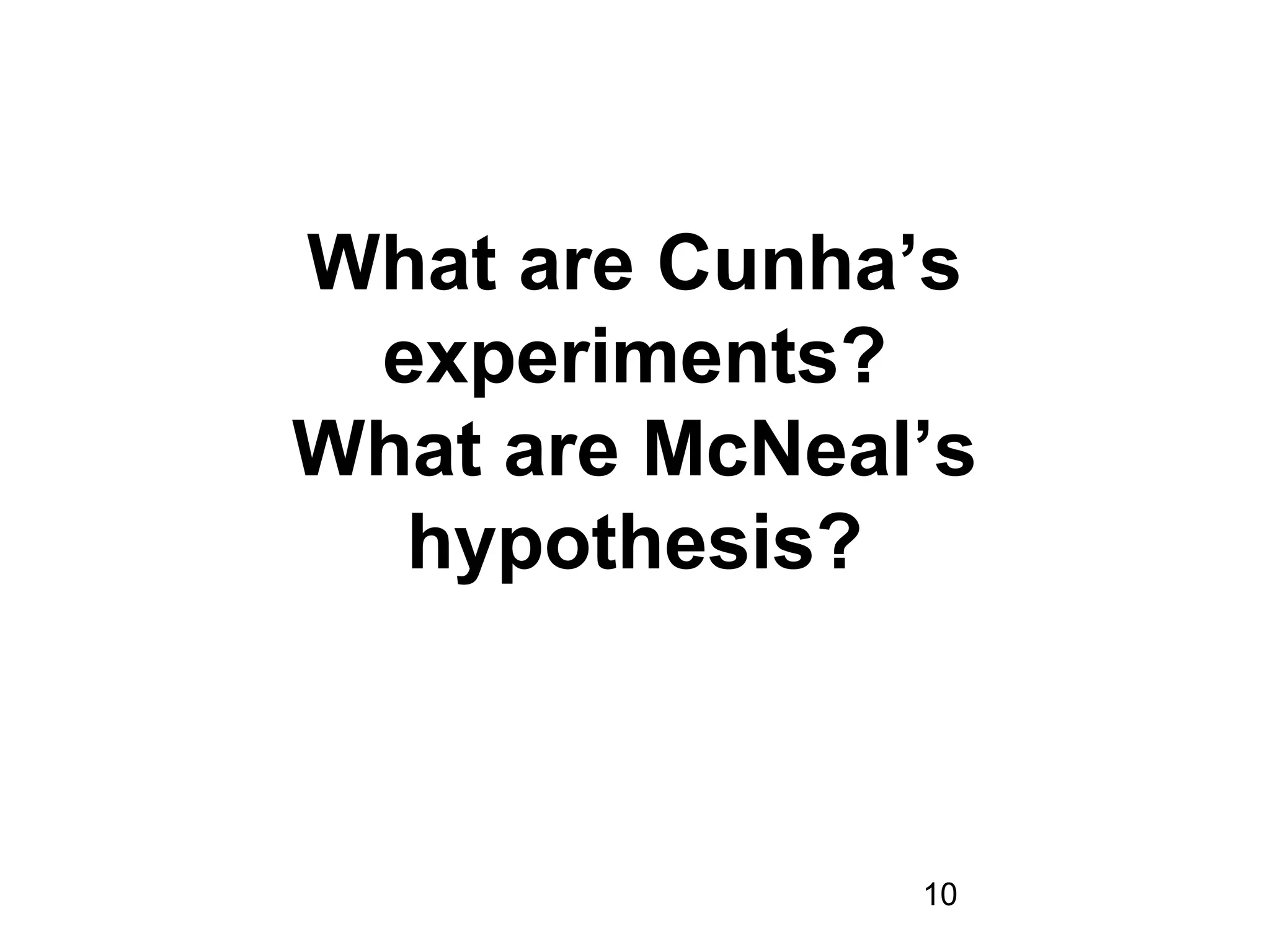 10
What are Cunha’s
experiments?
What are McNeal’s
hypothesis?
 